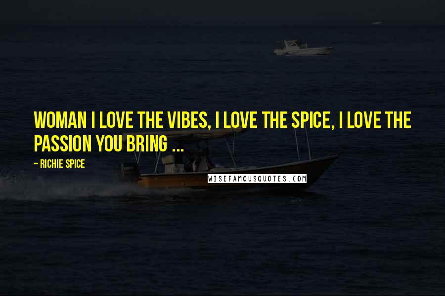 Richie Spice Quotes: Woman I love the Vibes, I love the Spice, I love the Passion you bring ...