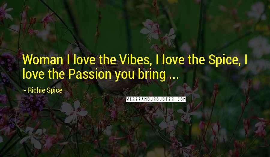 Richie Spice Quotes: Woman I love the Vibes, I love the Spice, I love the Passion you bring ...