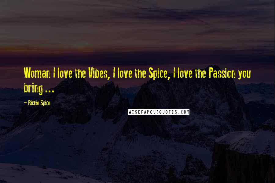 Richie Spice Quotes: Woman I love the Vibes, I love the Spice, I love the Passion you bring ...