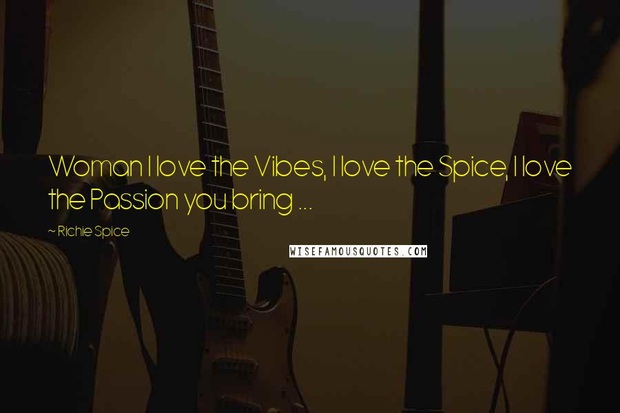 Richie Spice Quotes: Woman I love the Vibes, I love the Spice, I love the Passion you bring ...