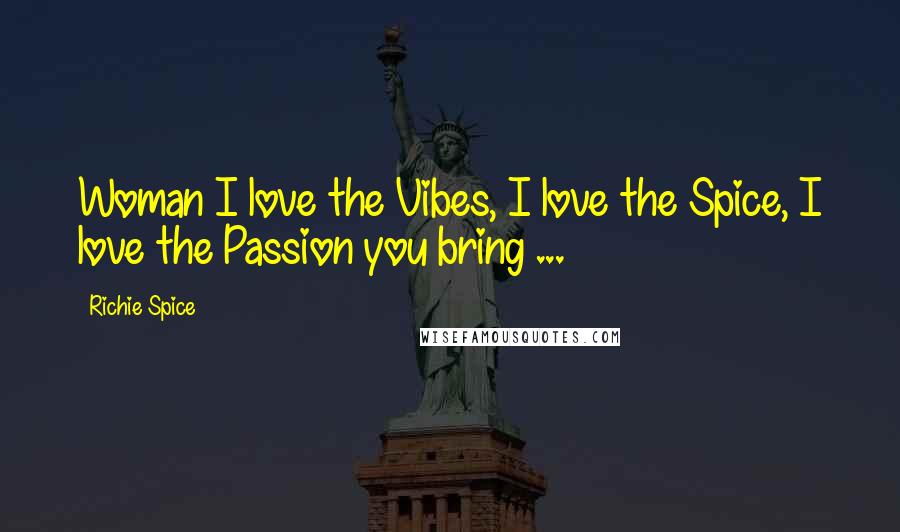 Richie Spice Quotes: Woman I love the Vibes, I love the Spice, I love the Passion you bring ...