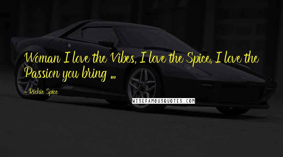 Richie Spice Quotes: Woman I love the Vibes, I love the Spice, I love the Passion you bring ...