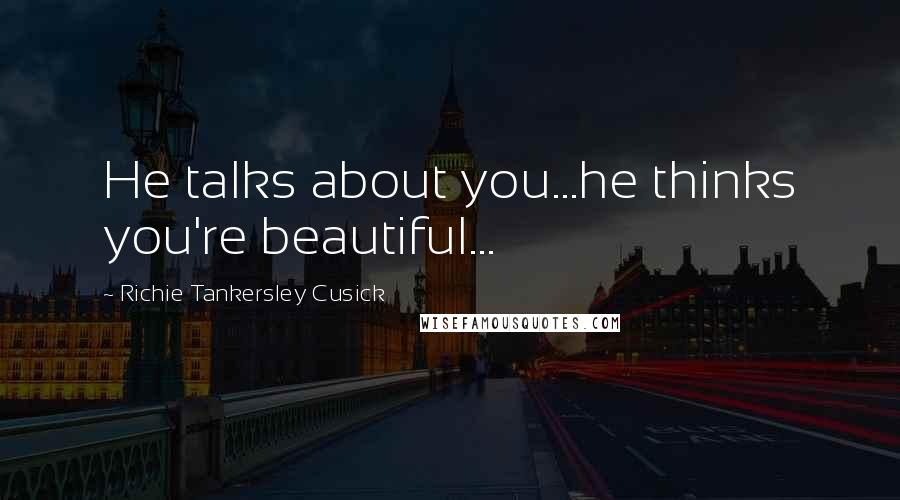 Richie Tankersley Cusick Quotes: He talks about you...he thinks you're beautiful...