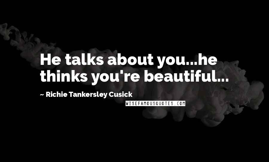 Richie Tankersley Cusick Quotes: He talks about you...he thinks you're beautiful...