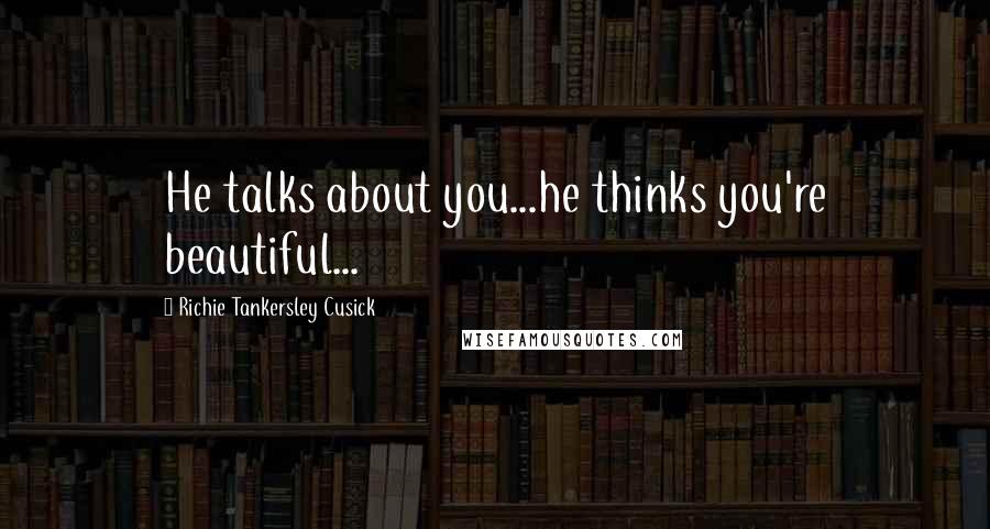 Richie Tankersley Cusick Quotes: He talks about you...he thinks you're beautiful...
