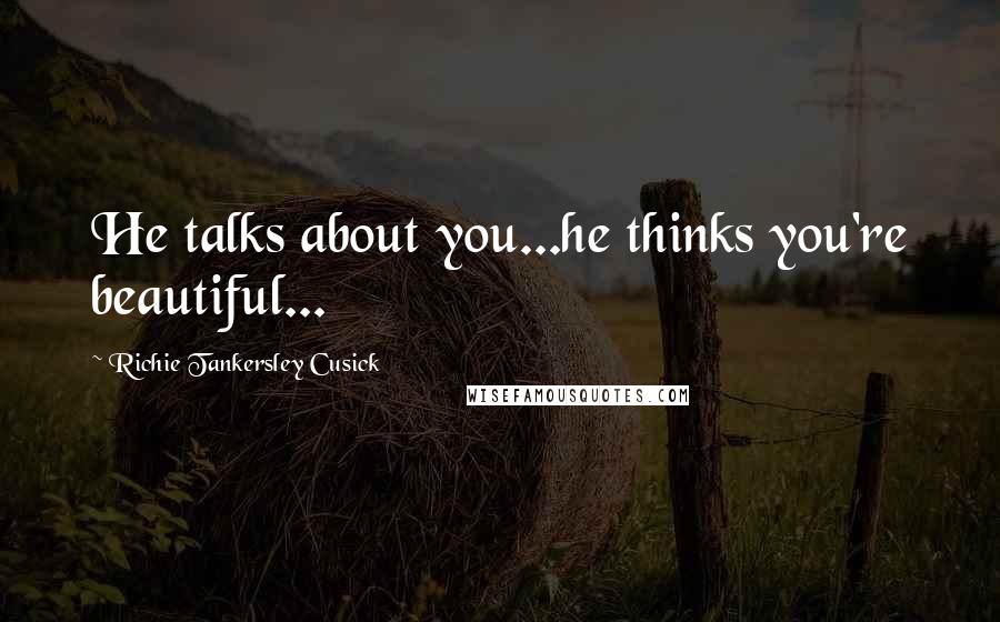 Richie Tankersley Cusick Quotes: He talks about you...he thinks you're beautiful...