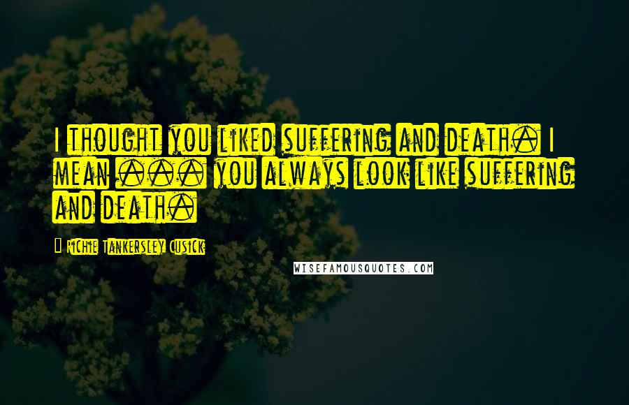 Richie Tankersley Cusick Quotes: I thought you liked suffering and death. I mean ... you always look like suffering and death.