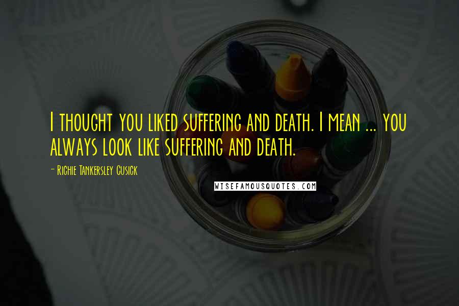 Richie Tankersley Cusick Quotes: I thought you liked suffering and death. I mean ... you always look like suffering and death.