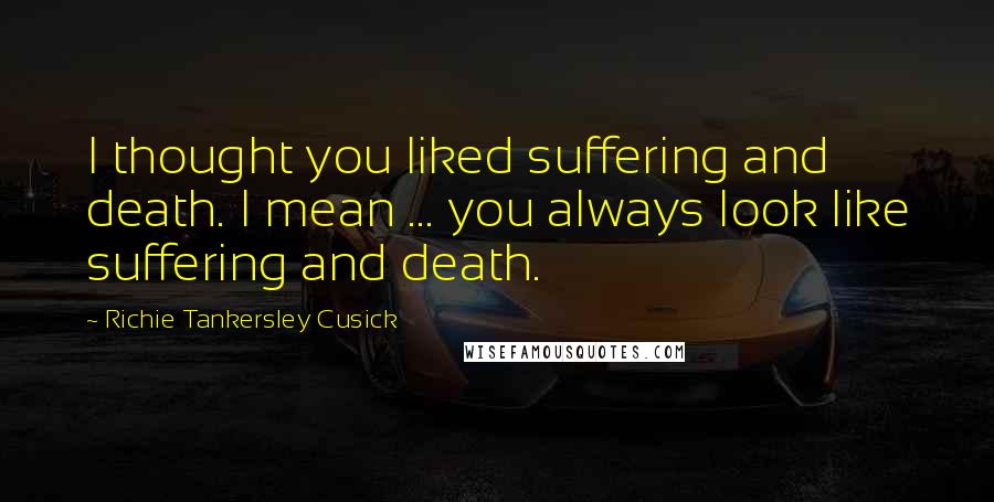 Richie Tankersley Cusick Quotes: I thought you liked suffering and death. I mean ... you always look like suffering and death.