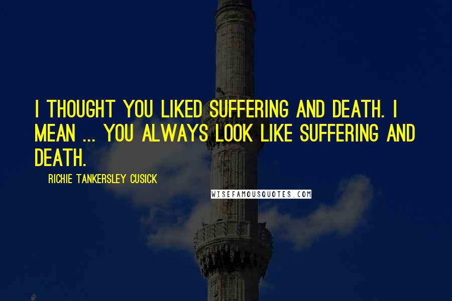 Richie Tankersley Cusick Quotes: I thought you liked suffering and death. I mean ... you always look like suffering and death.