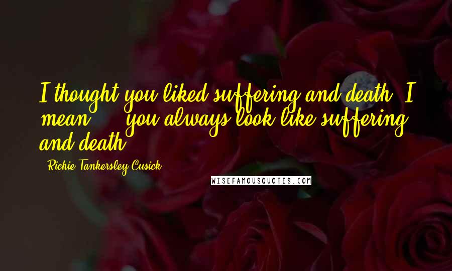 Richie Tankersley Cusick Quotes: I thought you liked suffering and death. I mean ... you always look like suffering and death.