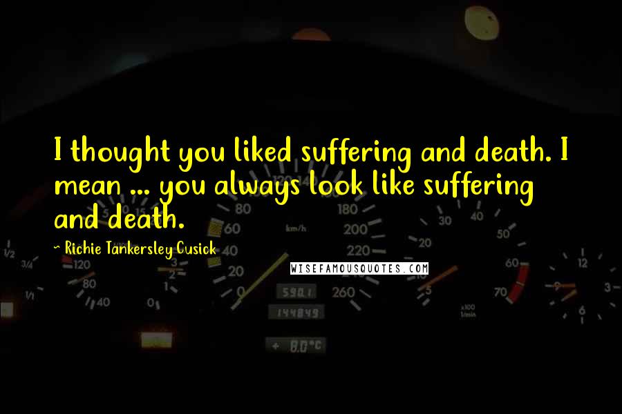 Richie Tankersley Cusick Quotes: I thought you liked suffering and death. I mean ... you always look like suffering and death.