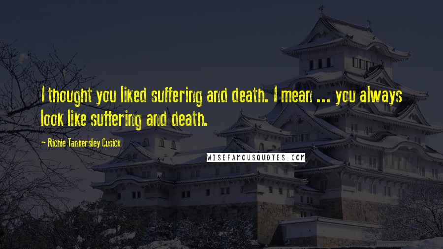 Richie Tankersley Cusick Quotes: I thought you liked suffering and death. I mean ... you always look like suffering and death.