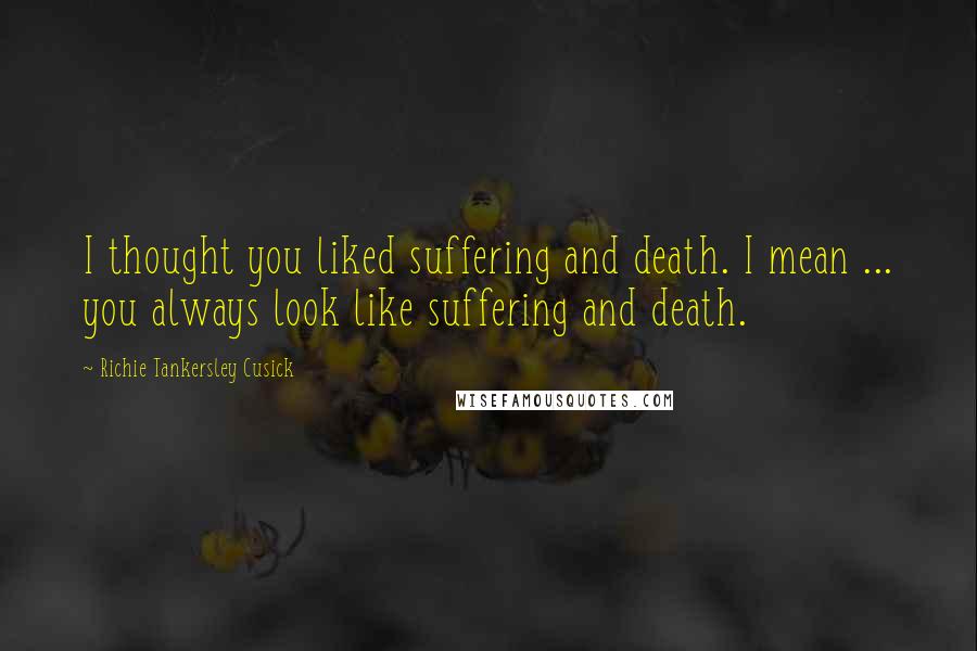 Richie Tankersley Cusick Quotes: I thought you liked suffering and death. I mean ... you always look like suffering and death.