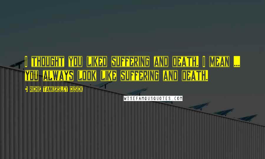 Richie Tankersley Cusick Quotes: I thought you liked suffering and death. I mean ... you always look like suffering and death.