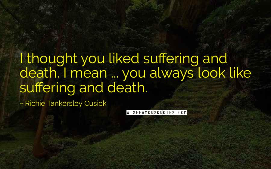 Richie Tankersley Cusick Quotes: I thought you liked suffering and death. I mean ... you always look like suffering and death.