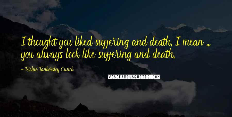 Richie Tankersley Cusick Quotes: I thought you liked suffering and death. I mean ... you always look like suffering and death.