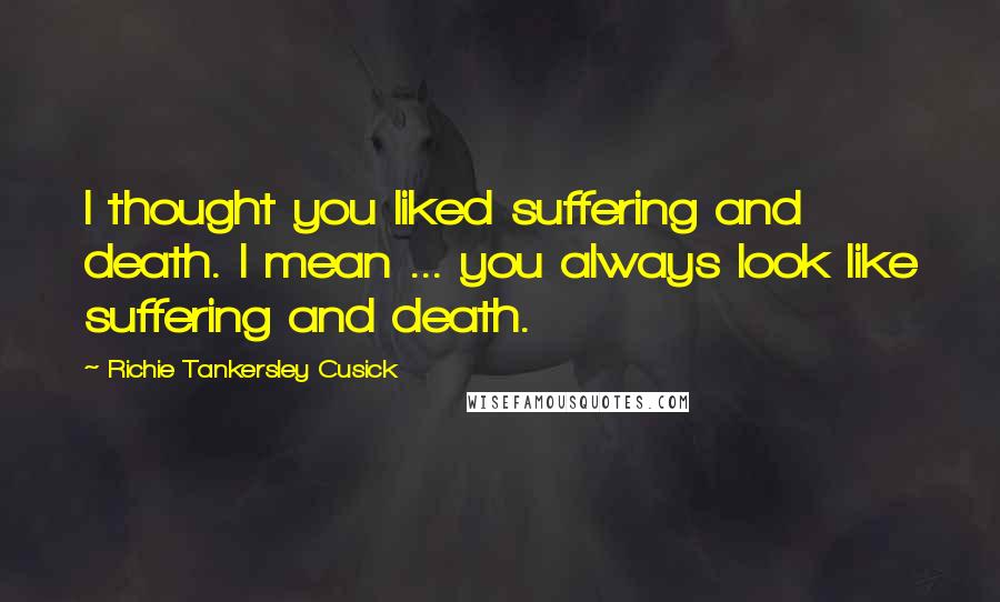 Richie Tankersley Cusick Quotes: I thought you liked suffering and death. I mean ... you always look like suffering and death.