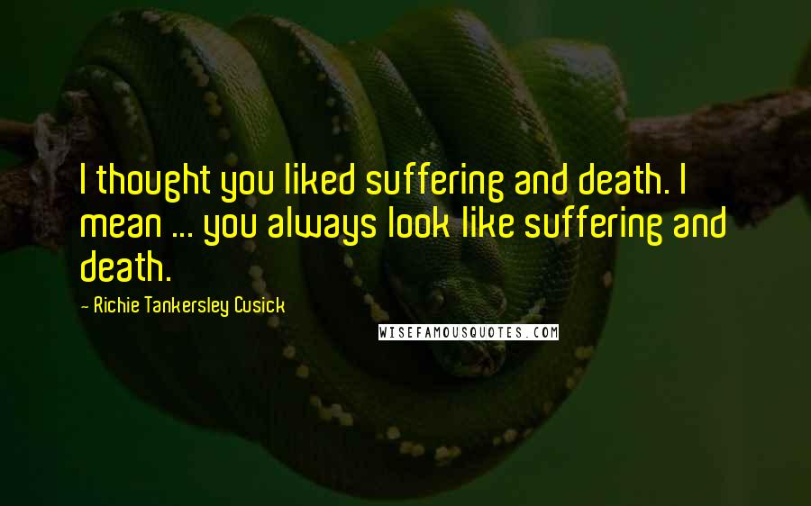 Richie Tankersley Cusick Quotes: I thought you liked suffering and death. I mean ... you always look like suffering and death.