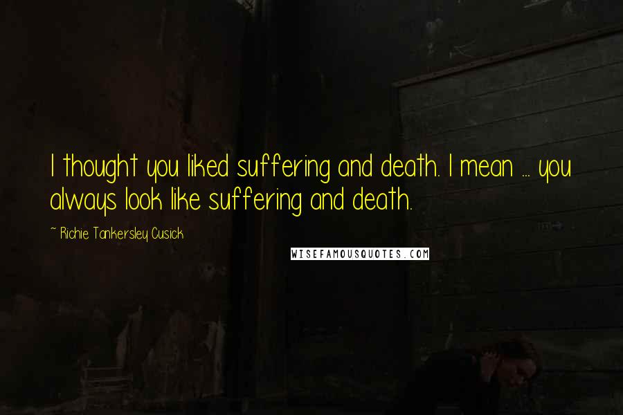 Richie Tankersley Cusick Quotes: I thought you liked suffering and death. I mean ... you always look like suffering and death.