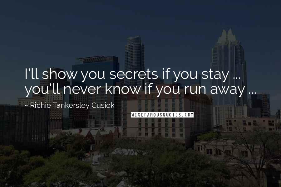 Richie Tankersley Cusick Quotes: I'll show you secrets if you stay ... you'll never know if you run away ...