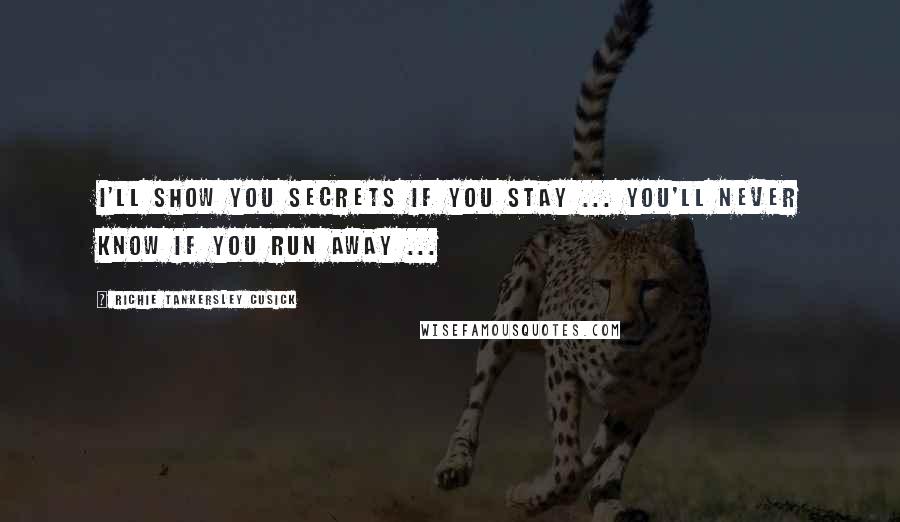 Richie Tankersley Cusick Quotes: I'll show you secrets if you stay ... you'll never know if you run away ...