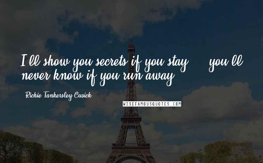 Richie Tankersley Cusick Quotes: I'll show you secrets if you stay ... you'll never know if you run away ...