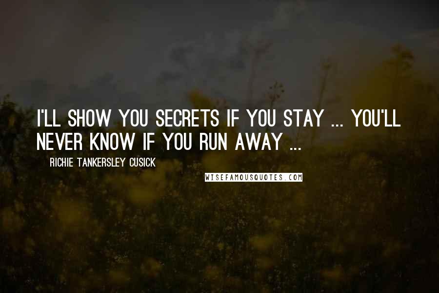 Richie Tankersley Cusick Quotes: I'll show you secrets if you stay ... you'll never know if you run away ...