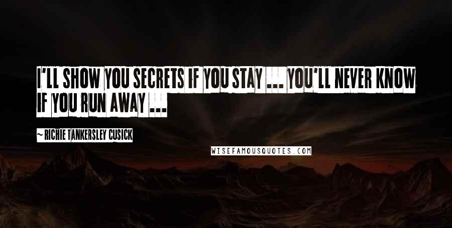 Richie Tankersley Cusick Quotes: I'll show you secrets if you stay ... you'll never know if you run away ...