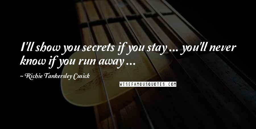 Richie Tankersley Cusick Quotes: I'll show you secrets if you stay ... you'll never know if you run away ...