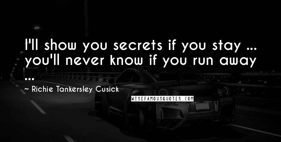 Richie Tankersley Cusick Quotes: I'll show you secrets if you stay ... you'll never know if you run away ...