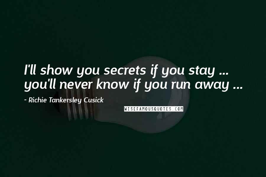 Richie Tankersley Cusick Quotes: I'll show you secrets if you stay ... you'll never know if you run away ...