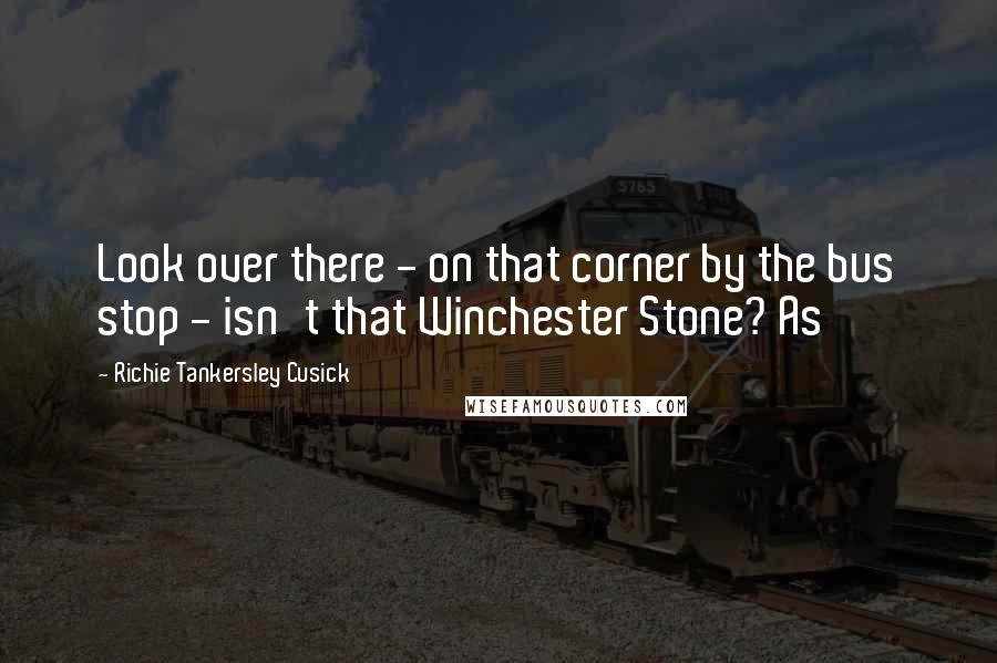 Richie Tankersley Cusick Quotes: Look over there - on that corner by the bus stop - isn't that Winchester Stone? As