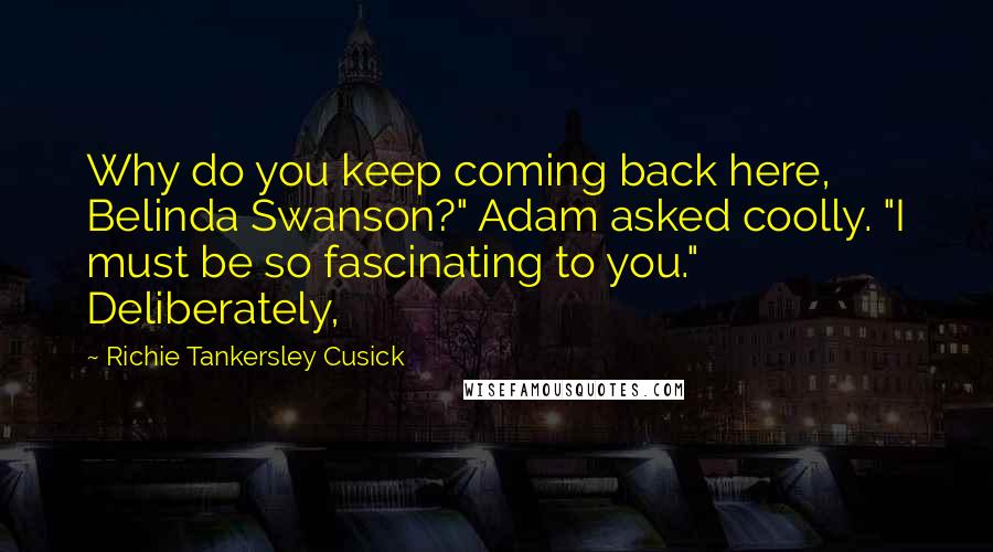 Richie Tankersley Cusick Quotes: Why do you keep coming back here, Belinda Swanson?" Adam asked coolly. "I must be so fascinating to you." Deliberately,