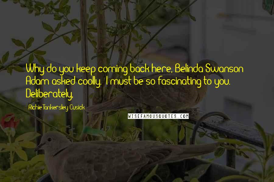 Richie Tankersley Cusick Quotes: Why do you keep coming back here, Belinda Swanson?" Adam asked coolly. "I must be so fascinating to you." Deliberately,