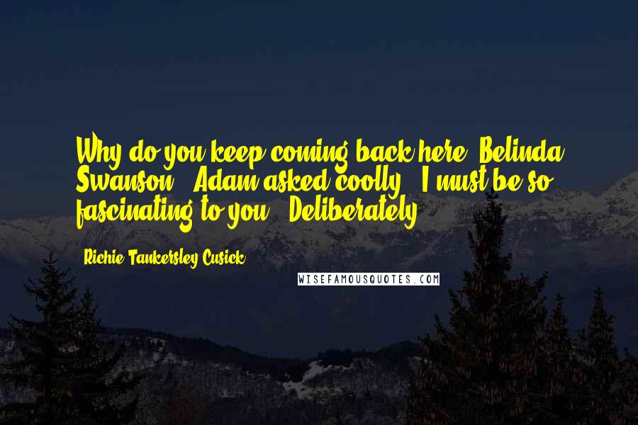 Richie Tankersley Cusick Quotes: Why do you keep coming back here, Belinda Swanson?" Adam asked coolly. "I must be so fascinating to you." Deliberately,