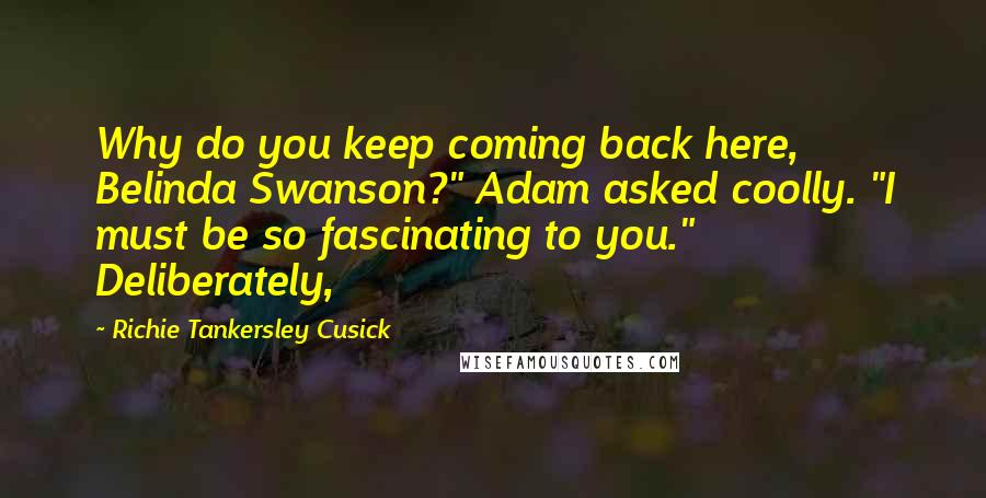 Richie Tankersley Cusick Quotes: Why do you keep coming back here, Belinda Swanson?" Adam asked coolly. "I must be so fascinating to you." Deliberately,