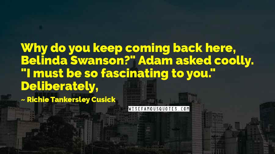 Richie Tankersley Cusick Quotes: Why do you keep coming back here, Belinda Swanson?" Adam asked coolly. "I must be so fascinating to you." Deliberately,