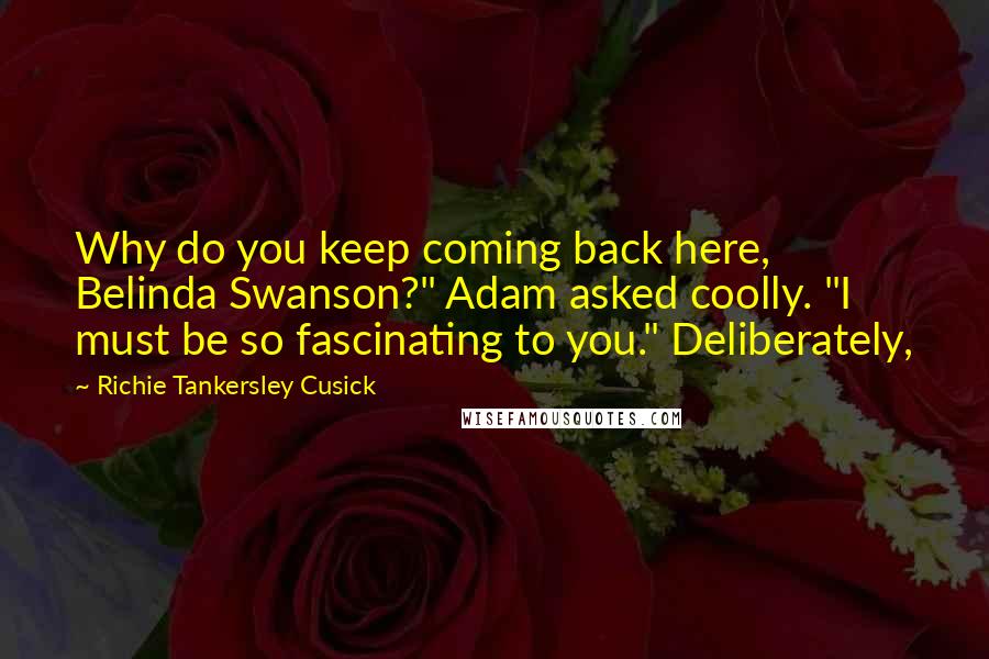 Richie Tankersley Cusick Quotes: Why do you keep coming back here, Belinda Swanson?" Adam asked coolly. "I must be so fascinating to you." Deliberately,