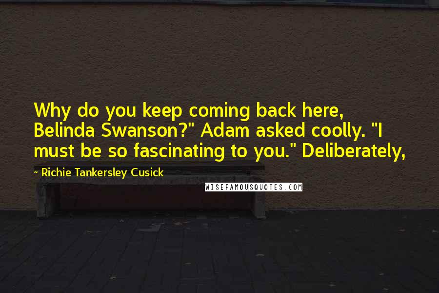 Richie Tankersley Cusick Quotes: Why do you keep coming back here, Belinda Swanson?" Adam asked coolly. "I must be so fascinating to you." Deliberately,