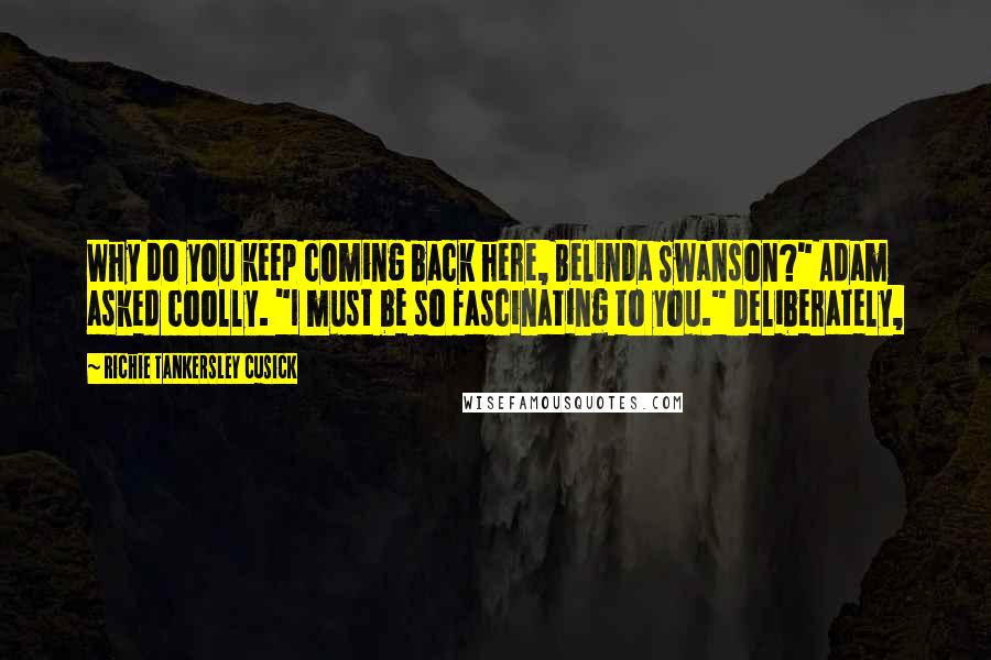 Richie Tankersley Cusick Quotes: Why do you keep coming back here, Belinda Swanson?" Adam asked coolly. "I must be so fascinating to you." Deliberately,