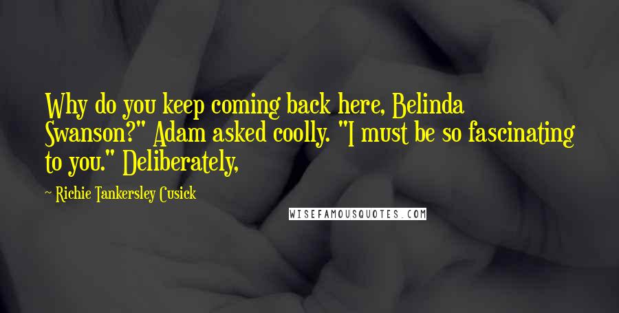 Richie Tankersley Cusick Quotes: Why do you keep coming back here, Belinda Swanson?" Adam asked coolly. "I must be so fascinating to you." Deliberately,