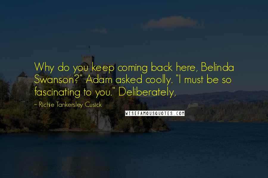 Richie Tankersley Cusick Quotes: Why do you keep coming back here, Belinda Swanson?" Adam asked coolly. "I must be so fascinating to you." Deliberately,