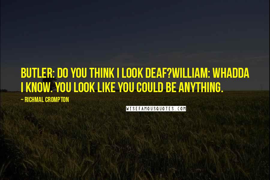 Richmal Crompton Quotes: Butler: Do you think I look deaf?William: Whadda I know. You look like you could be anything.