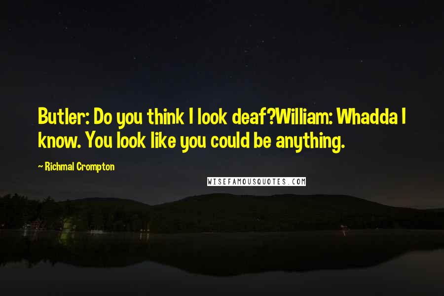 Richmal Crompton Quotes: Butler: Do you think I look deaf?William: Whadda I know. You look like you could be anything.