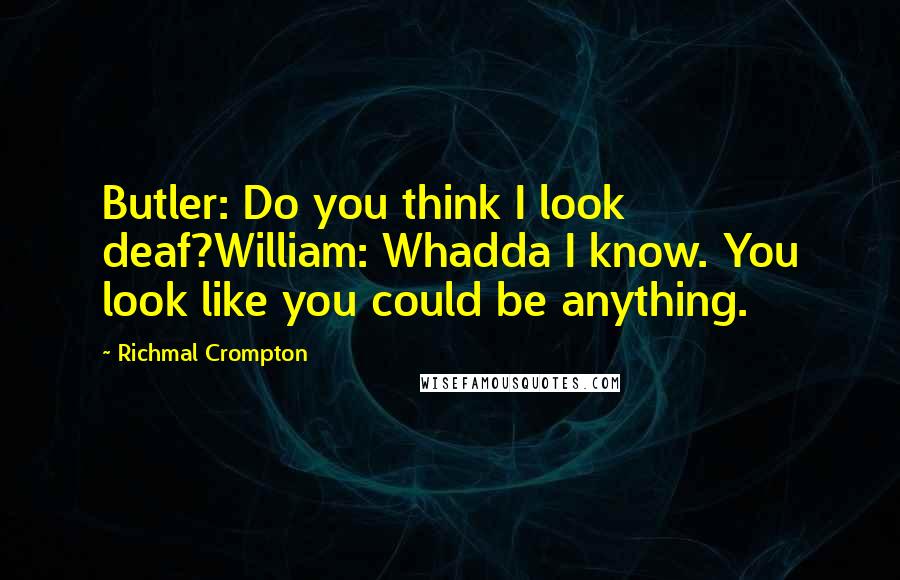 Richmal Crompton Quotes: Butler: Do you think I look deaf?William: Whadda I know. You look like you could be anything.