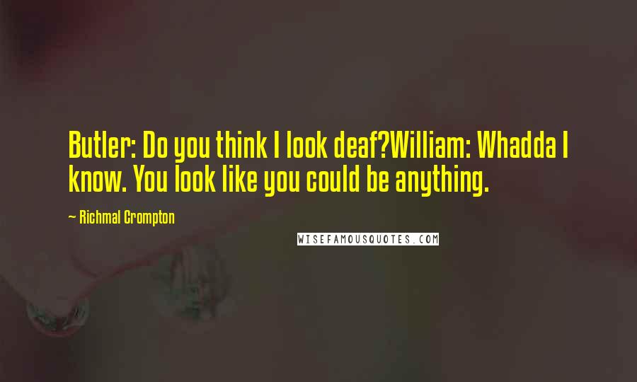 Richmal Crompton Quotes: Butler: Do you think I look deaf?William: Whadda I know. You look like you could be anything.