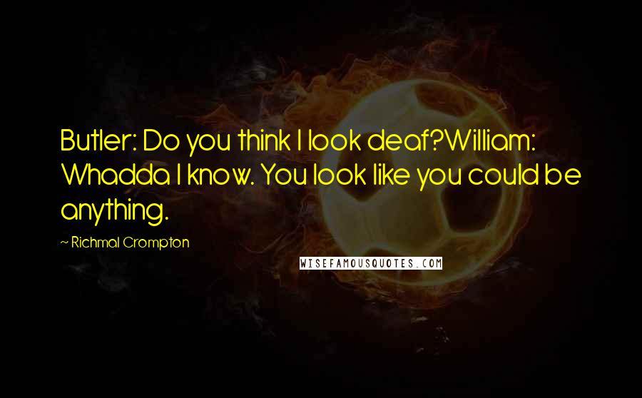 Richmal Crompton Quotes: Butler: Do you think I look deaf?William: Whadda I know. You look like you could be anything.