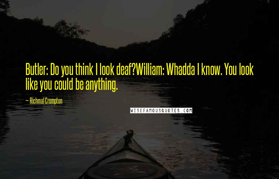 Richmal Crompton Quotes: Butler: Do you think I look deaf?William: Whadda I know. You look like you could be anything.