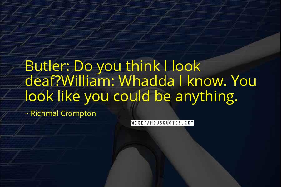 Richmal Crompton Quotes: Butler: Do you think I look deaf?William: Whadda I know. You look like you could be anything.